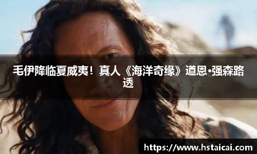 NG28毛伊降临夏威夷！真人《海洋奇缘》道恩·强森路透