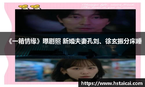 NG28《一箱情缘》曝剧照 新婚夫妻孔刘、徐玄振分床睡