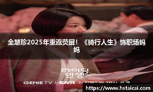 NG28全慧珍2025年重返荧屏！《骑行人生》饰职场妈妈